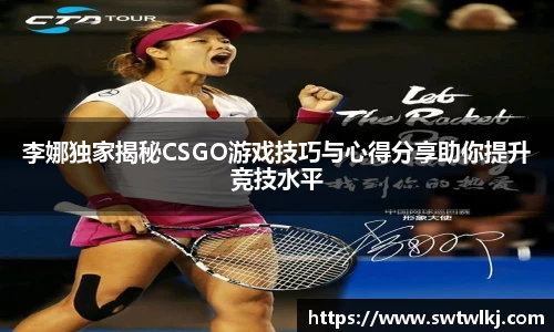 李娜独家揭秘CSGO游戏技巧与心得分享助你提升竞技水平