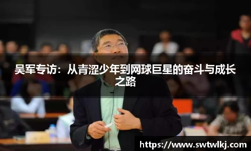 吴军专访：从青涩少年到网球巨星的奋斗与成长之路