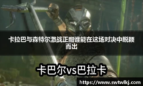 卡拉巴与森特尔激战正酣谁能在这场对决中脱颖而出